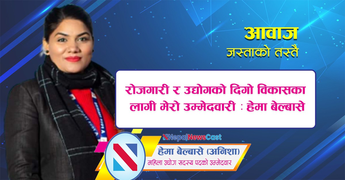 रोजगारी र उद्योगको दिगो विकासका लागी मेरो उम्मेदवारी : हेमा बेल्बासे