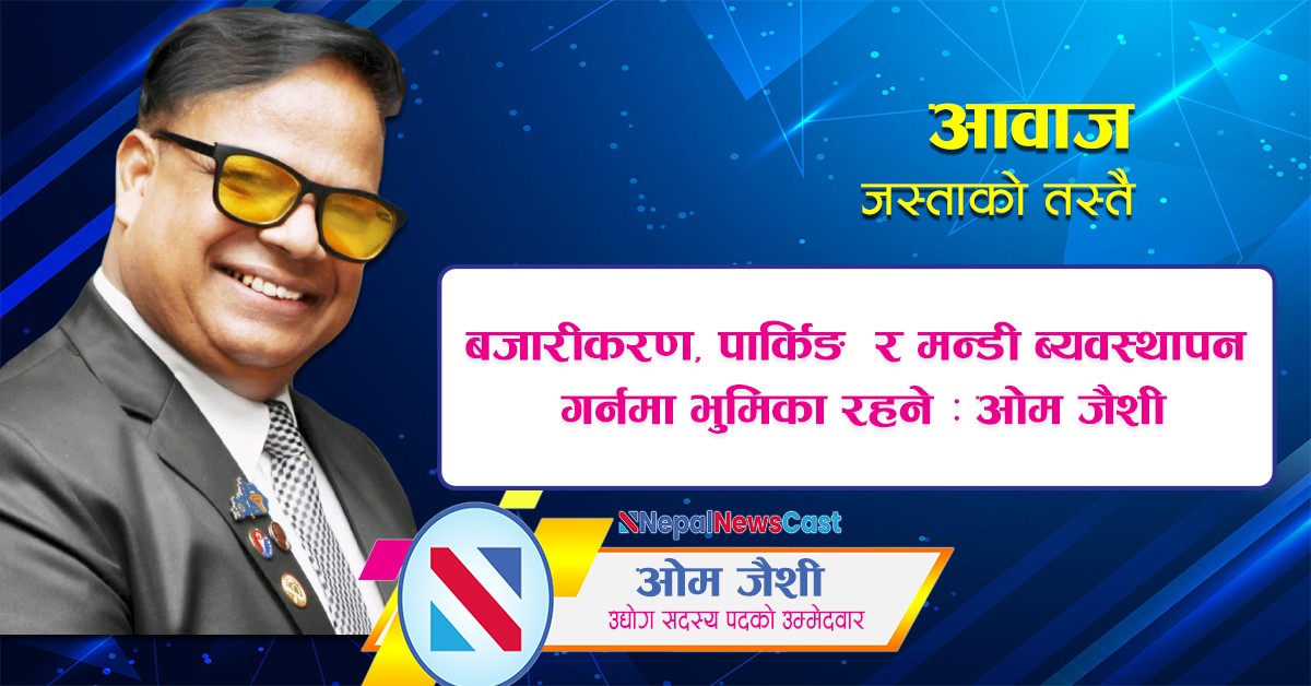 बजारीकरण, पार्किङ  र मन्डी ब्यवस्थापन गर्नमा भुमिका रहने : ओम जैशी