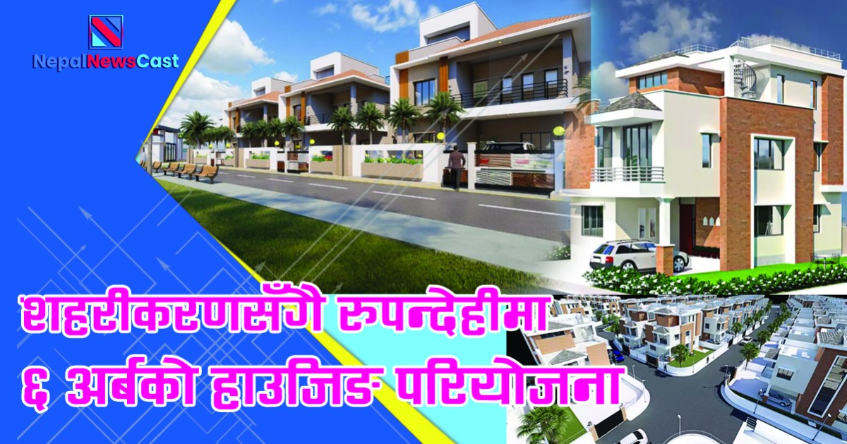 शहरीकरणसँगै रुपन्देहीमा ६ अर्बको हाउजिङ परियोजना