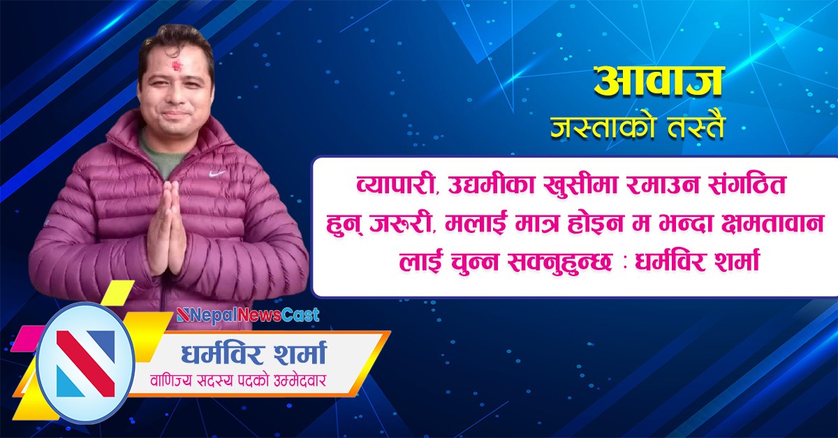 व्यापारी, उद्यमीका खुसीमा रमाउन संगठित  हुन् जरुरी, मलाई मात्र होइन म भन्दा क्षमतावान लाई चुन्न सक्नुहुन्छ : धर्मविर शर्मा